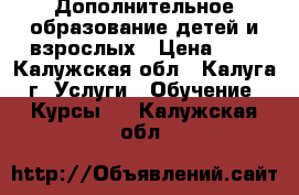 Дополнительное образование детей и взрослых › Цена ­ 1 - Калужская обл., Калуга г. Услуги » Обучение. Курсы   . Калужская обл.